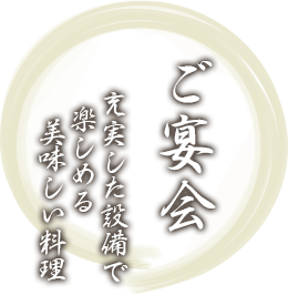 ご宴会 充実した設備で楽しめる美味しい料理